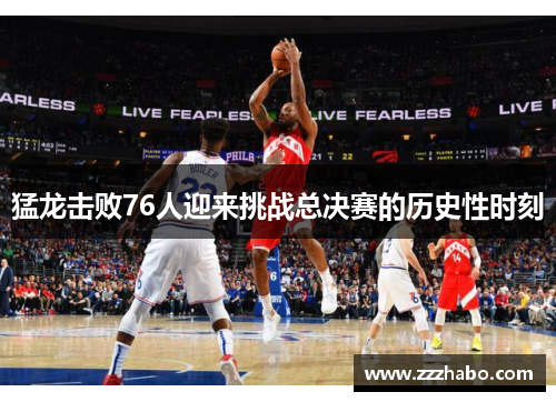 猛龙击败76人迎来挑战总决赛的历史性时刻