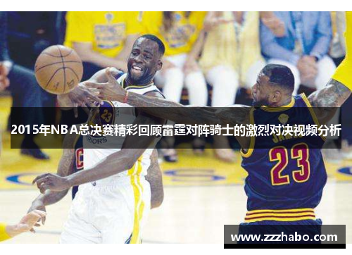2015年NBA总决赛精彩回顾雷霆对阵骑士的激烈对决视频分析