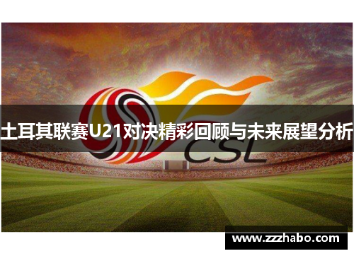 土耳其联赛U21对决精彩回顾与未来展望分析