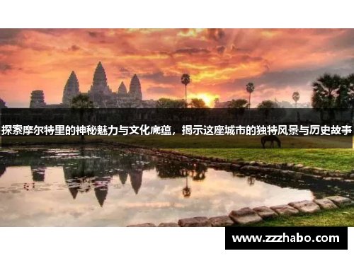 探索摩尔特里的神秘魅力与文化底蕴，揭示这座城市的独特风景与历史故事