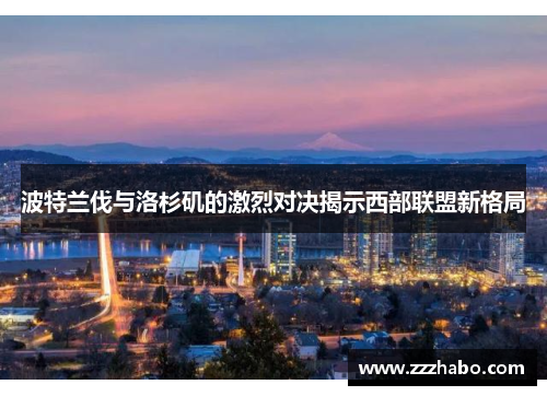 波特兰伐与洛杉矶的激烈对决揭示西部联盟新格局
