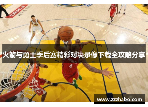火箭与勇士季后赛精彩对决录像下载全攻略分享
