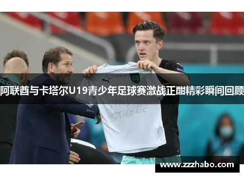 阿联酋与卡塔尔U19青少年足球赛激战正酣精彩瞬间回顾