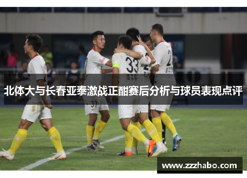 北体大与长春亚泰激战正酣赛后分析与球员表现点评