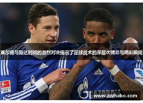 莫尔德与斯达时间的激烈对决揭示了足球战术的深层次博弈与精彩瞬间