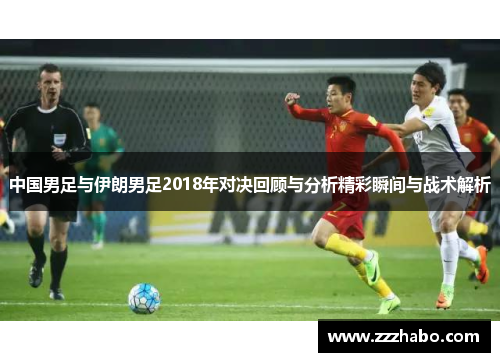 中国男足与伊朗男足2018年对决回顾与分析精彩瞬间与战术解析
